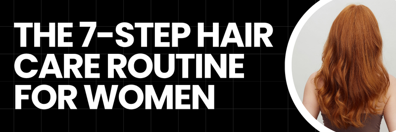 The 7-Step Hair Care Routine for Women